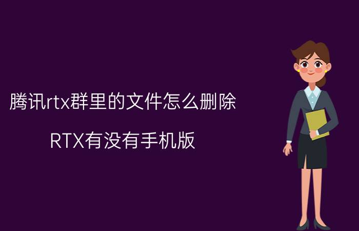 腾讯rtx群里的文件怎么删除 RTX有没有手机版？